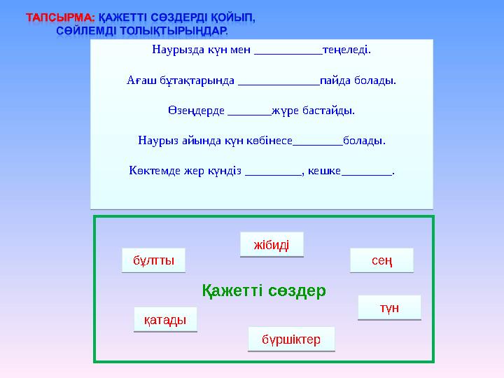 Қажетті сөздерНаурызда күн мен ___________теңеледі. Ағаш бұтақтарында _____________пайда болады. Өзеңдерде _______жүре бастайды.