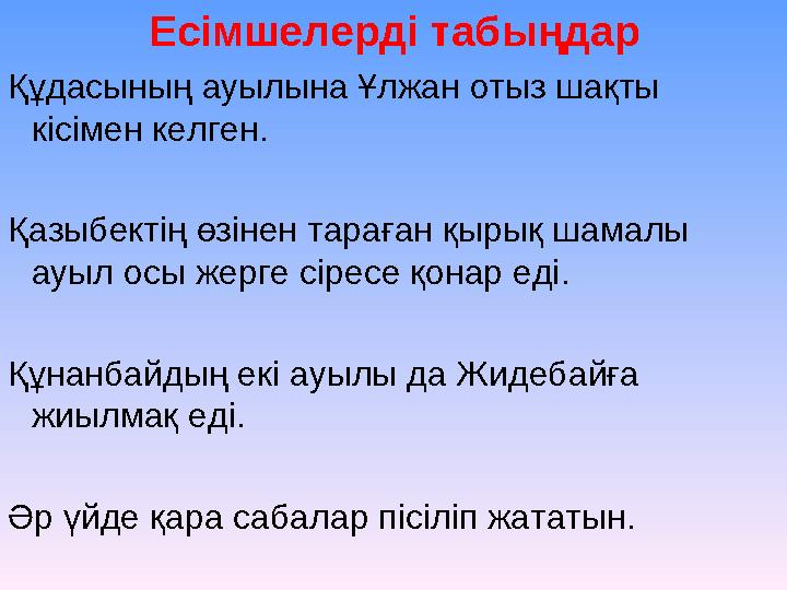 Есімшелерді табыңдар Құдасының ауылына Ұлжан отыз шақты кісімен келген. Қазыбектің өзінен тараған қырық шамалы ауыл осы жерге