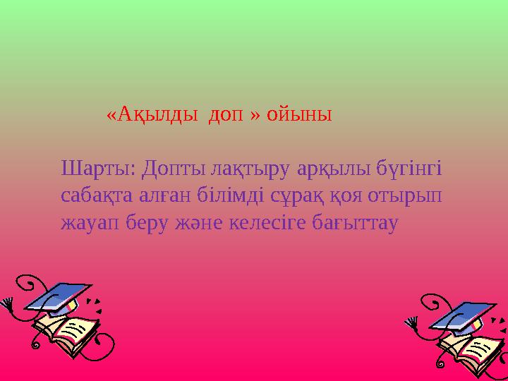 «Ақылды доп » ойыны Шарты: Допты лақтыру арқылы бүгінгі сабақта алған білімді сұрақ қоя отырып жауап беру және келесіг