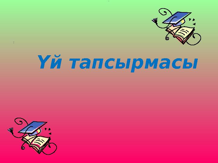 Үй тапсырмасы : :