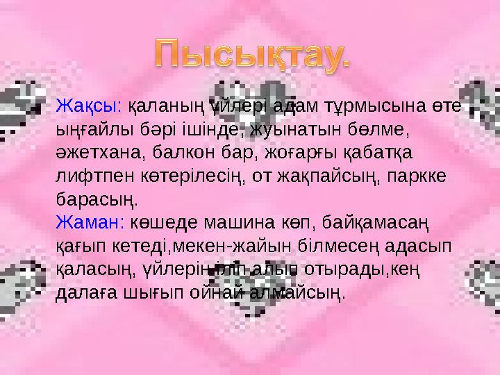 Жақсы: қаланың үйлері адам тұрмысына өте ыңғайлы бәрі ішінде, жуынатын бөлме, әжетхана, балкон бар, жоғарғы қабатқа лифтпен к