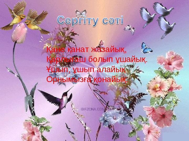Қане қанат жазайық, Қарлығаш болып ұшайық. Ұшып, ұшып алайық Орнымызға қонайық.
