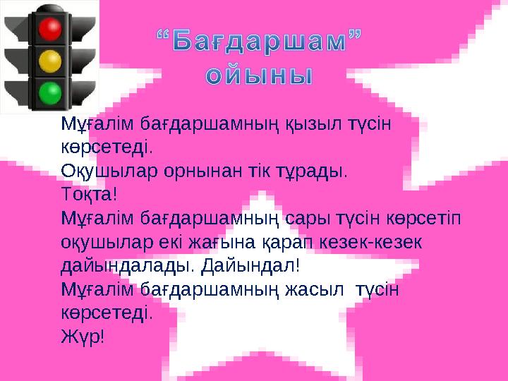 Мұғалім бағдаршамның қызыл түсін көрсетеді. Оқушылар орнынан тік тұрады. Тоқта! Мұғалім бағдаршамның сары түсін көрсетіп оқушы