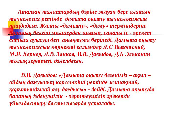 Аталған талаптардың бәріне жауап бере алатын технология ретінде дамыта оқыту технологиясын таңдадым. Жалпы «дамыту», «