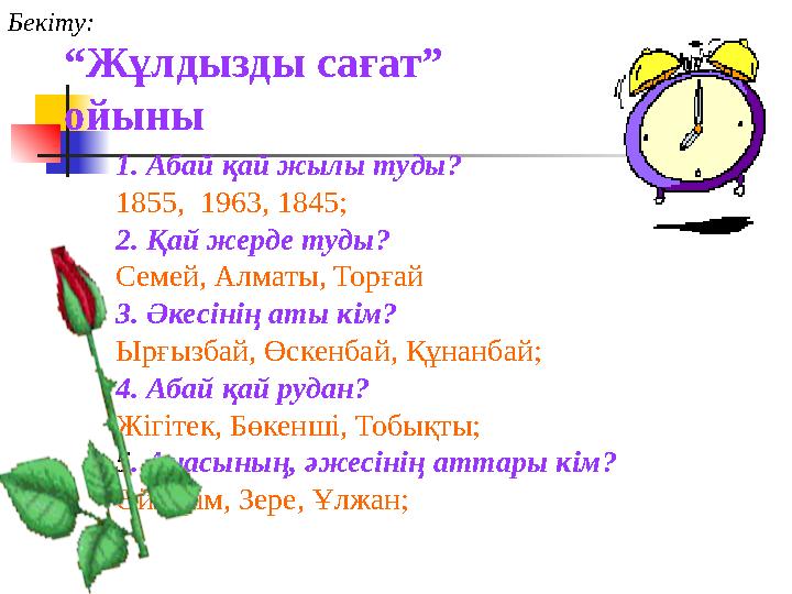 “Жұлдызды сағат” ойыны 1. Абай қай жылы туды? 1855, 1963, 1845; 2. Қай жерде туды? Семей, Алматы, Торғай 3. Әкесінің аты кім?