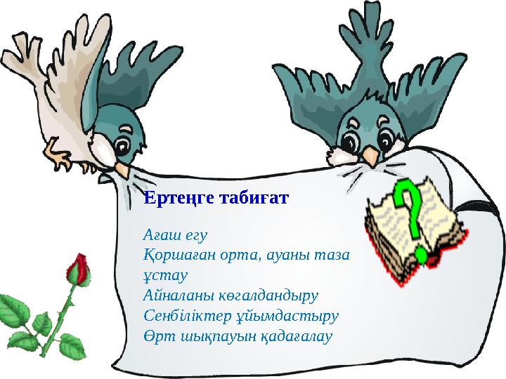 Ертеңге табиғат Ағаш егу Қоршаған орта, ауаны таза ұстау Айналаны көгалдандыру Сенбіліктер ұйымдастыру Өрт шықпауын қадағалау