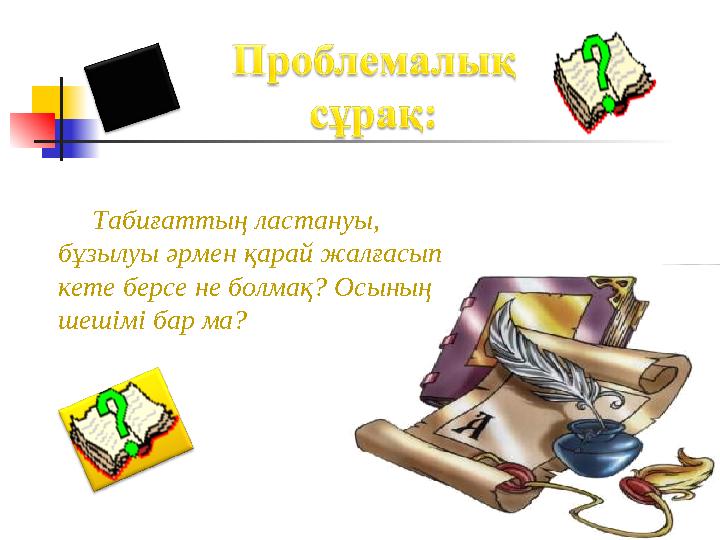 Табиғаттың ластануы, бұзылуы әрмен қарай жалғасып кете берсе не болмақ? Осының шешімі бар ма?