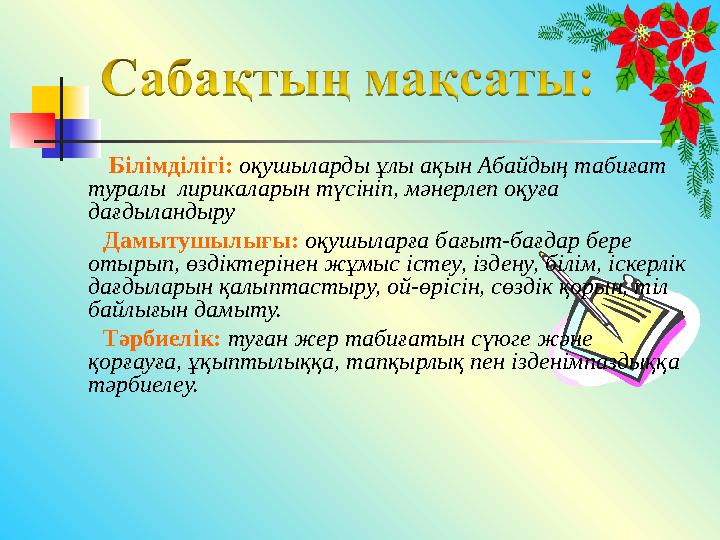Білімділігі: оқушыларды ұлы ақын Абайдың табиғат туралы лирикаларын түсініп, мәнерлеп оқуға дағдыландыру Дамыту