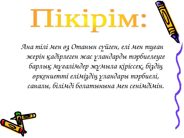 Ана тілі мен өз Отанын сүйген, елі мен туған жерін қадірлеген жас ұландарды тәрбиелеуге барлық мұғалімдер жұмыла кіріссек, біз