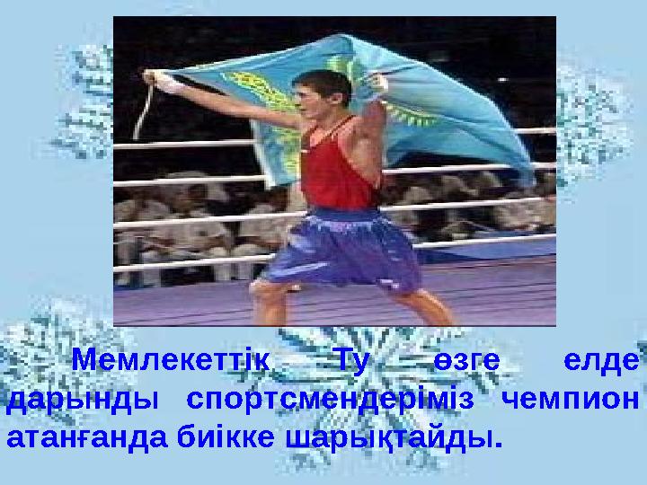 Мемлекеттік Ту өзге елде дарынды спортсмендеріміз чемпион атанғанда биікке шарықтайды.