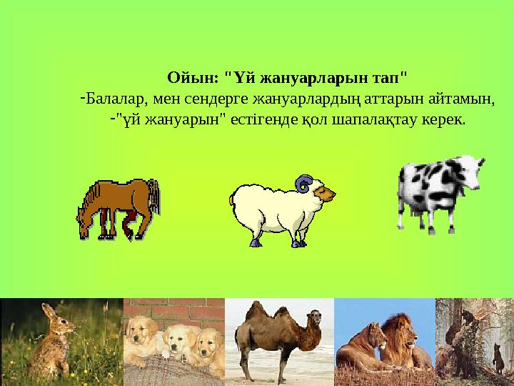 Ойын: "Үй жануарларын тап" -Балалар, мен сендерге жануарлардың аттарын айтамын, -"үй жануарын" естігенде қол шапалақтау керек.