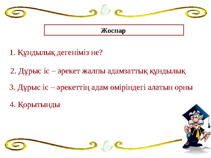 Жоспар 2. Дұрыс іс – әрекет жалпы адамзаттық құндылық 3. Дұрыс іс – әрекеттің адам өміріндегі алатын о