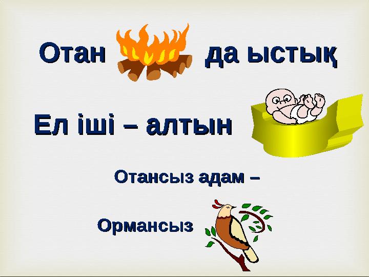 Отан да ыстықОтан да ыстық Ел іші – алтын Ел іші – алтын Отансыз адам – Отансыз адам – Ормансыз Орм