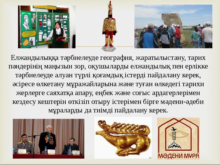  Елжандылыққа тәрбиелеуде география, жаратылыстану, тарих пәндерінің маңызын зор, оқушыларды елжандылық пен ерлікке тәрбиелеу