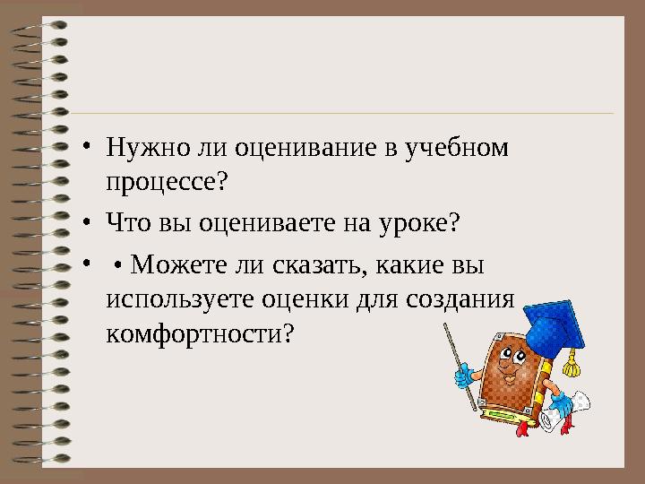•Нужно ли оценивание в учебном процессе? •Что вы оцениваете на уроке? • • Можете ли сказать, какие вы используете оценки для