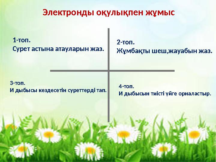 Электронды оқулықпен жұмыс 1-топ. Сурет астына атауларын жаз. 2-топ. Жұмбақты шеш,жауабын жаз. 3-топ. И дыбысы кездесетін суретт
