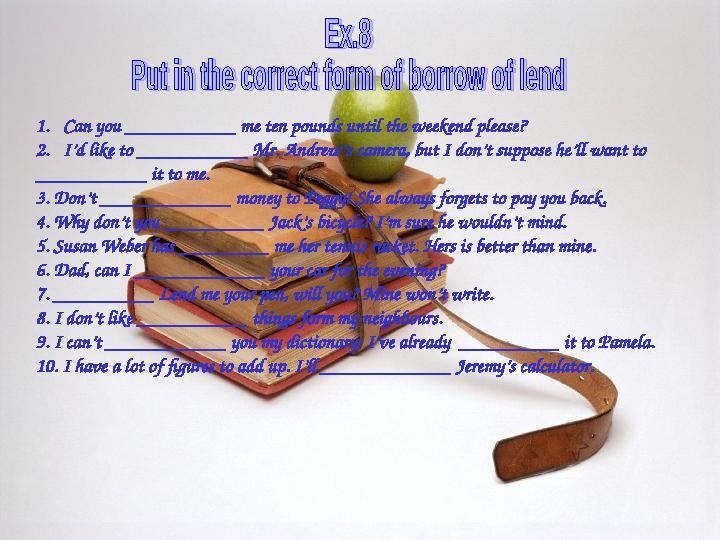 1.Can you ___________ me ten pounds until the weekend please? 2.I’d like to ___________ Mr. Andrew’s camera, but I don’t su