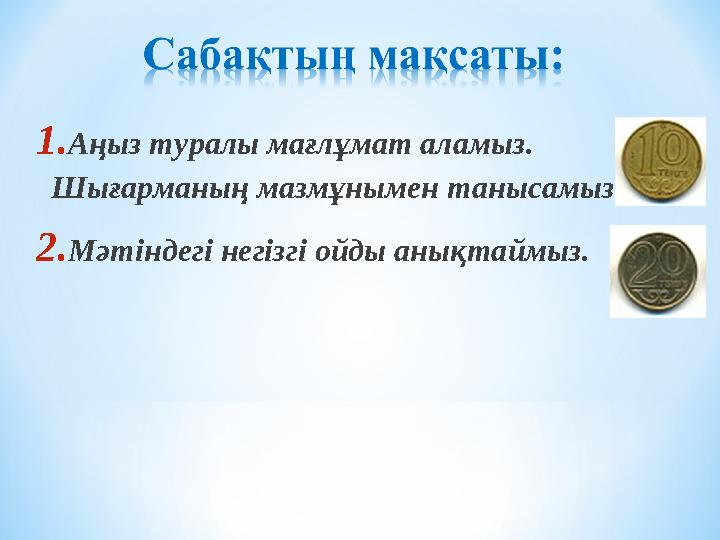 1. Аңыз туралы мағлұмат аламыз. Шығарманың мазмұнымен танысамыз. 2. Мәтіндегі негізгі ойды анықтаймыз.