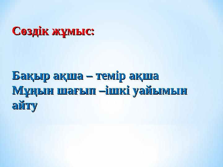 Сөздік жұмыс:Сөздік жұмыс: Бақыр ақша –Бақыр ақша – темір ақша темір ақша Мұңын шағып –ішкі уайымын Мұңын шағып –ішкі уайымы