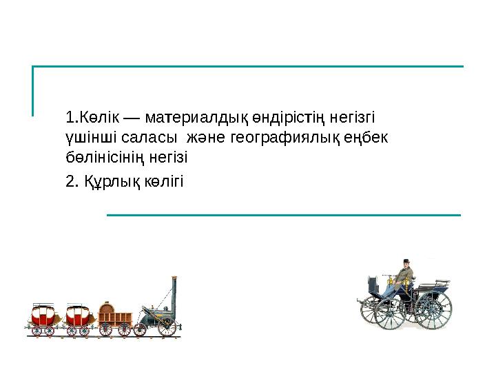 1.К өлік — материалдық өндірістің негізгі үшінші саласы және географиялық еңбек бөлінісінің негізі 2. Құрлық көлігі