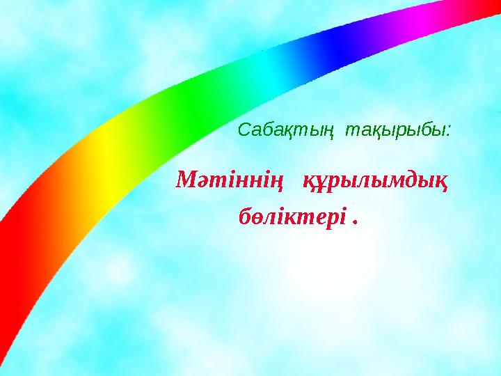 Сабақтың тақырыбы: Мәтіннің құрылымдық бөліктері .