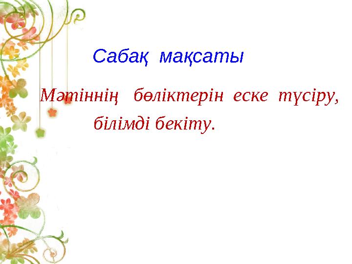 Сабақ мақсаты Мәтіннің бөліктерін еске түсіру, білімді бекіту.