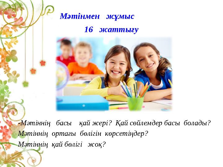 Мәтінмен жұмыс 16 жаттығу -Мәтіннің басы қай жері? Қай сөйлемдер басы болады? Мәтіннің ор