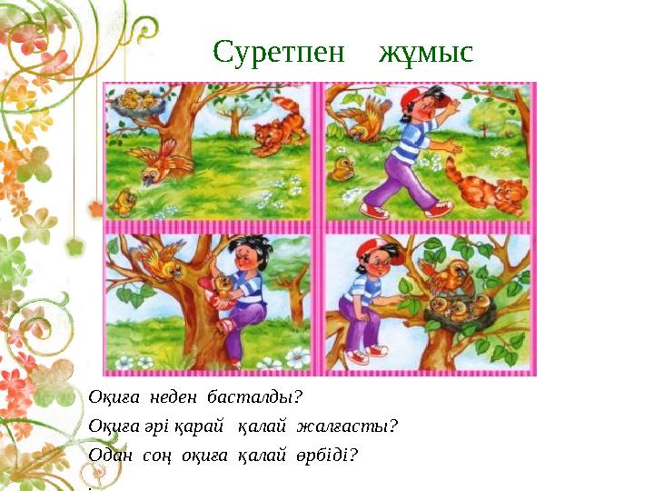 Суретпен жұмыс Оқиға неден басталды? Оқиға әрі қарай қалай жалғасты? Одан соң оқиға қалай өрбіді? .
