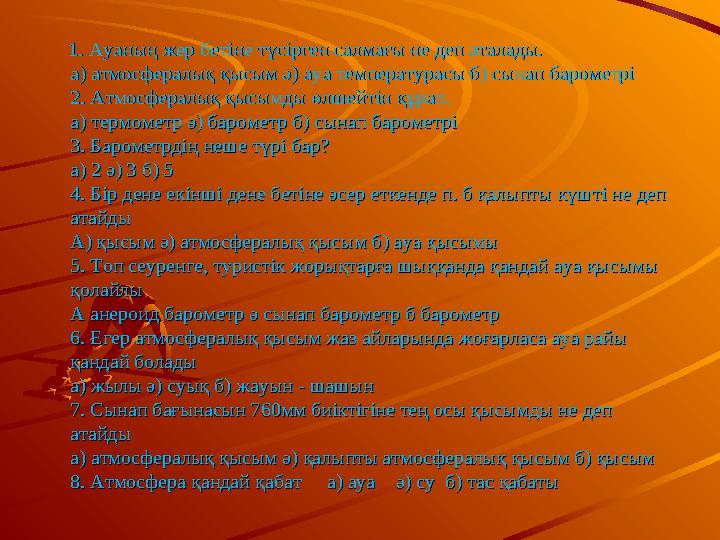 1. Ауаның жер бетіне түсірген салмағы не деп аталады.1. Ауаның жер бетіне түсірген салмағы не деп аталады. а) атмосфе