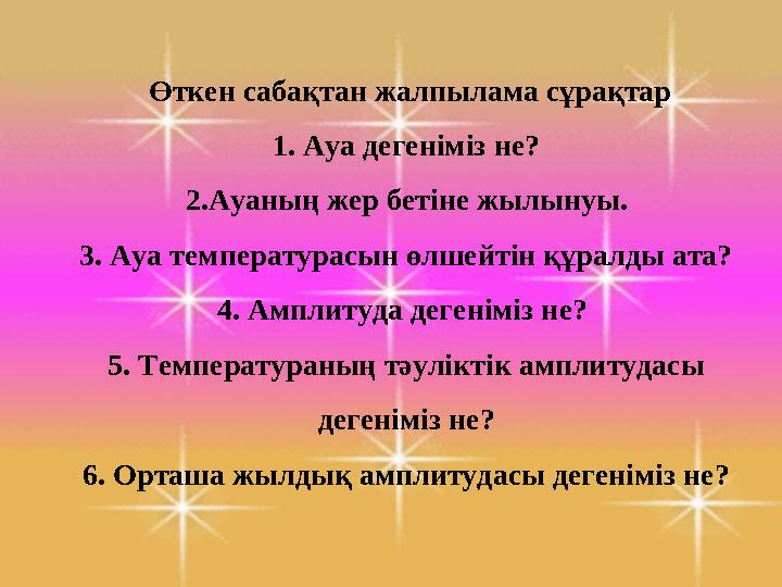 Өткен сабақтан жалпылама сұрақтар 1. Ауа дегеніміз не? 2 .Ауаның жер бетіне жылынуы. 3. Ауа температурасын өлшейтін құрал