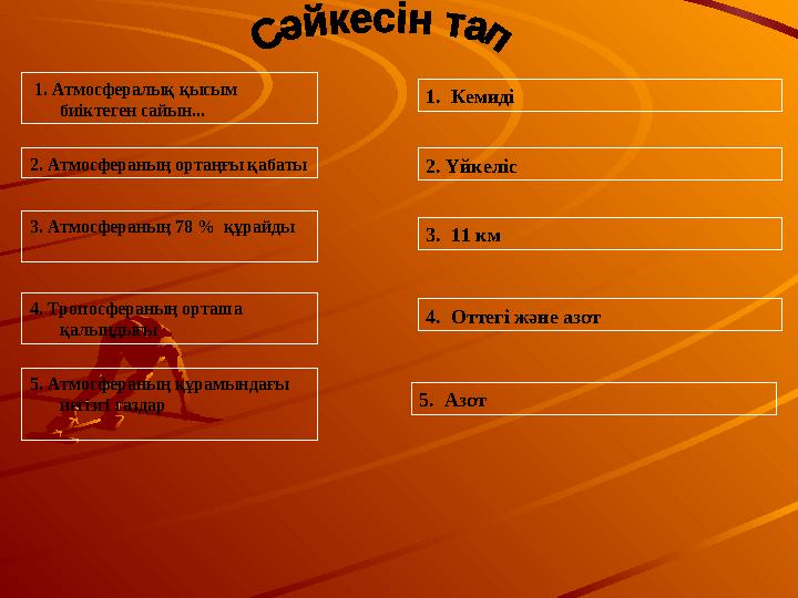 1. Атмосфералық қысым биіктеген сайын... 1. Кемиді 2. Атмосфераның ортаңғы қабаты 2. Үйкеліс 3. Атмосфераның 78 % құрайды