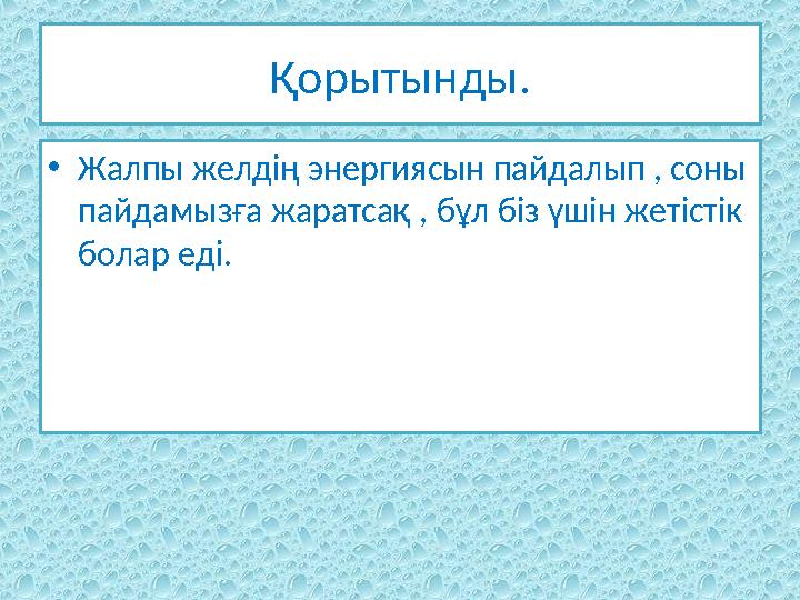 Қорытынды. • Жалпы желдің энергиясын пайдалып , соны пайдамызға жаратсақ , бұл біз үшін жетістік болар еді.