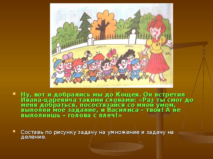  Ну, вот и добрались мы до Кощея. Он встретил Ну, вот и добрались мы до Кощея. Он встретил Ивана-царевича такими словами: «Раз