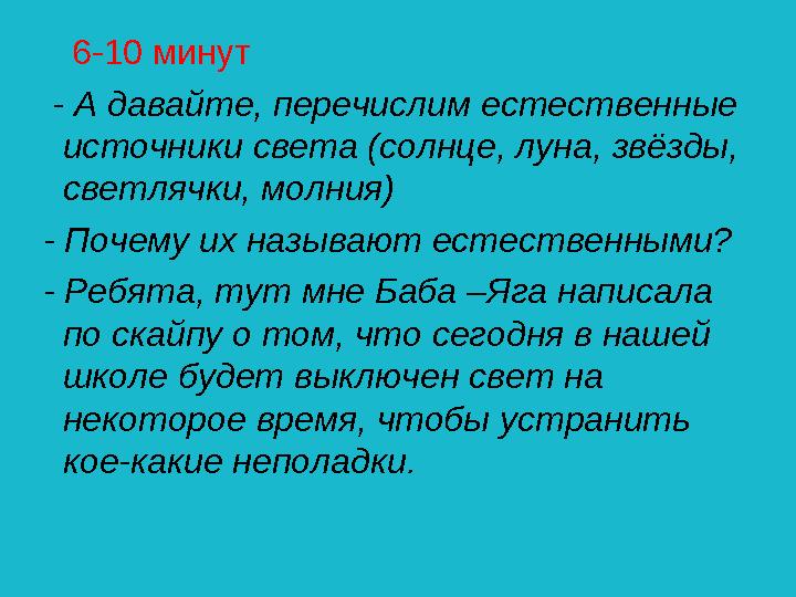 6-10 минут - А давайте, перечислим естественные источники света (солнце, луна, звёзды, светлячки, молния) - Почему их н