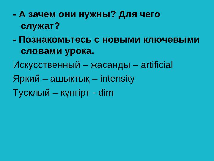 - А зачем они нужны? Для чего служат? - Познакомьтесь с новыми ключевыми словами урока. Искусственный – жасанды – artificial Я