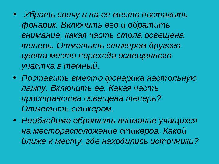 • Убрать свечу и на ее место поставить фонарик. Включить его и обратить внимание, какая часть стола освещена теперь. Отметить