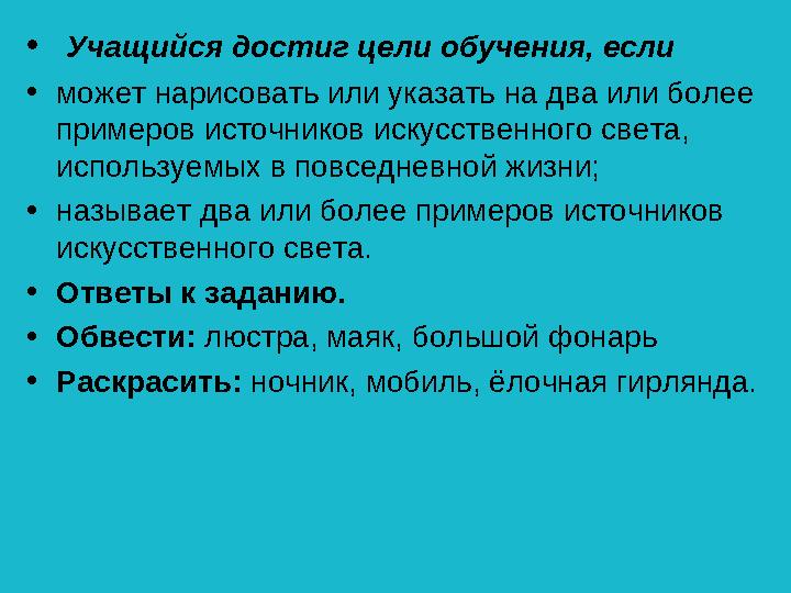 • Учащийся достиг цели обучения, если •может нарисовать или указать на два или более примеров источников искусственного света,