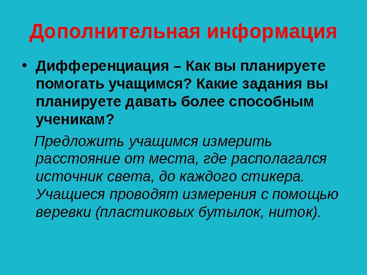 Дополнительная информация •Дифференциация – Как вы планируете помогать учащимся? Какие задания вы планируете давать более спос