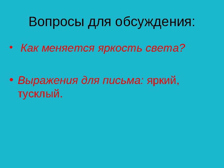 Вопросы для обсуждения: • Как меняется яркость света? •Выражения для письма: яркий, тусклый.