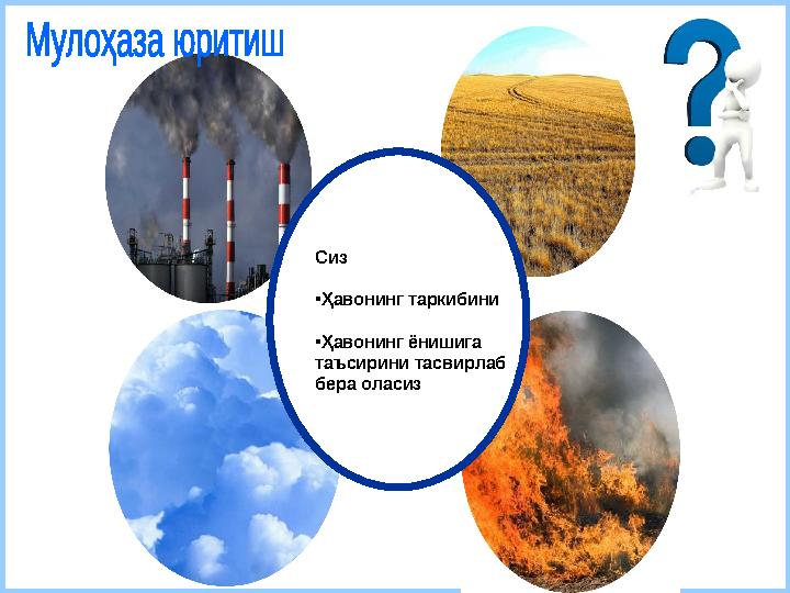 Сиз •Ҳавонинг таркибини •Ҳавонинг ёнишига таъсирини тасвирлаб бера оласиз