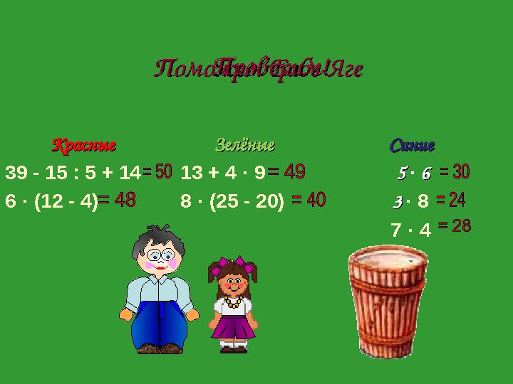 Поможем Бабе-ЯгеПоможем Бабе-Яге КрасныеКрасные 39 - 15 : 5 + 14 6 · (12 - 4) ЗелёныеЗелёные 13 + 4 · 9 8 · (25 - 20) Си