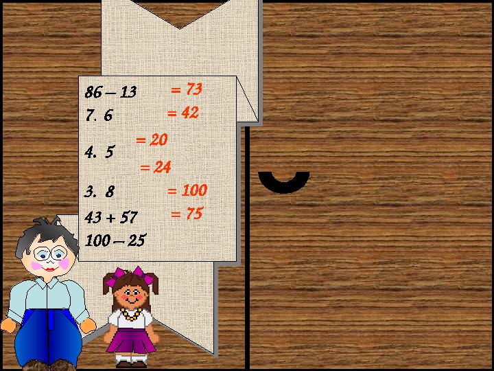 86 – 13 7 . 6 4 . 5 3 . 8 43 + 57 100 – 25 86 – 13 7 . 6 4 . 5 3 . 8 43 + 57 100 – 25 = 73 = 42 = 20 = 24 = 100 = 75