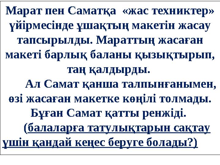 Марат пен Саматқа «жас техниктер» үйірмесінде ұшақтың макетін жасау тапсырылды. Мараттың жасаған макеті барлық баланы қызықт
