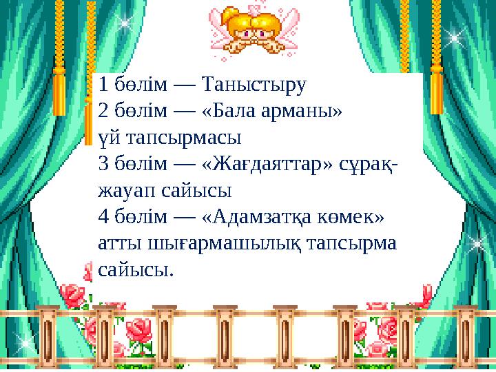 1 бөлім — Таныстыру 2 бөлім — «Бала арманы» үй тапсырмасы 3 бөлім — «Жағдаяттар» сұрақ- жауап сайысы 4 бөлім — «Адамзатқа кө