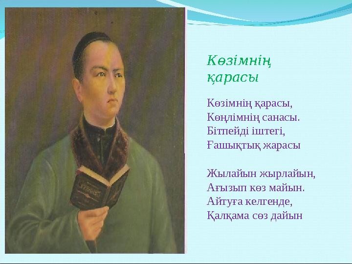 Көзімнің қарасы Көзімнің қарасы, Көңлімнің санасы. Бітпейді іштегі, Ғашықтық жарасы Жылайын жырлайын, Ағызып көз майын. Айтуға