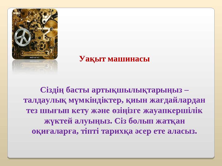 Уақыт машинасы Сіздің басты артықшылықтарыңыз – талдаулық мүмкіндіктер, қиын жағдайлардан тез шығып кету және өзіңізге жауапк