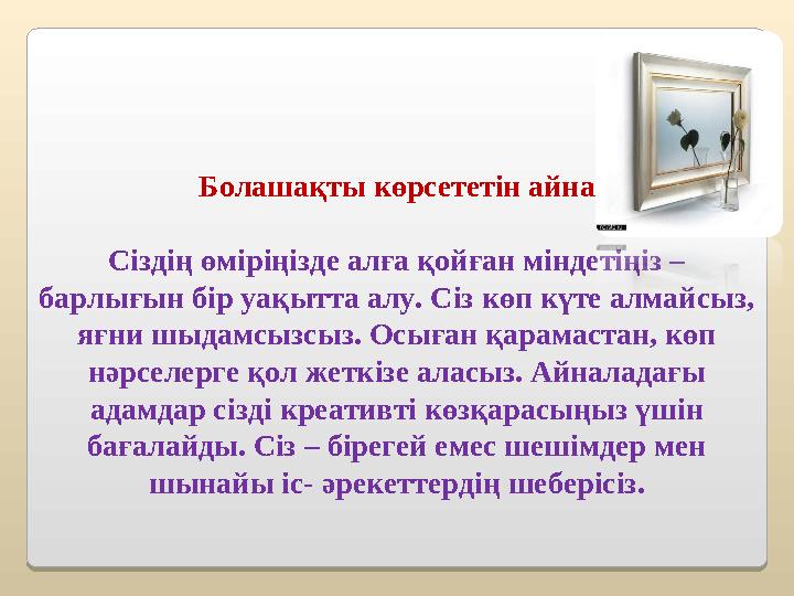 Болашақты көрсететін айна Сіздің өміріңізде алға қойған міндетіңіз – барлығын бір уақытта алу. Сіз көп күте алмайсыз, яғни шы