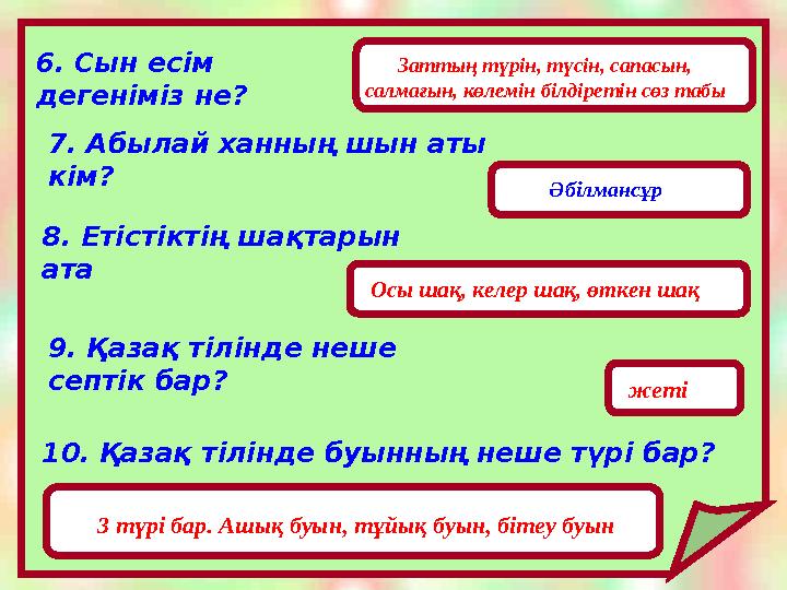 6. Сын есім дегеніміз не? Заттың түрін, түсін, сапасын, салмағын, көлемін білдіретін сөз табы 7. Абылай ханның шын аты кім? Ә