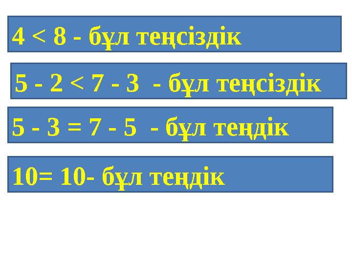 4 < 8 - бұл теңсіздік 5 - 2 < 7 - 3 - бұл теңсіздік 5 - 3 = 7 - 5 - бұл теңдік 10= 10- бұл теңдік
