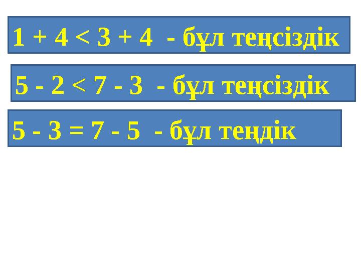 1 + 4 < 3 + 4 - бұл теңсіздік 5 - 2 < 7 - 3 - бұл теңсіздік 5 - 3 = 7 - 5 - бұл теңдік
